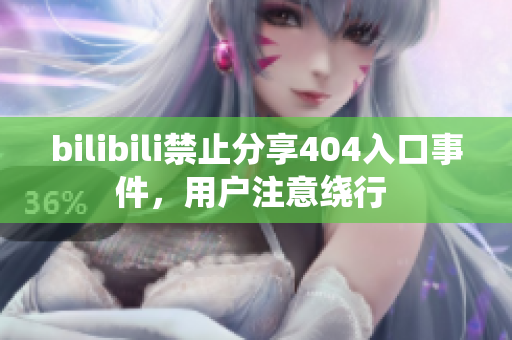 bilibili禁止分享404入口事件，用户注意绕行 