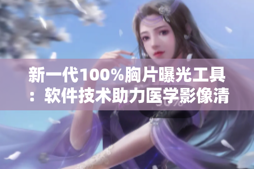 新一代100%胸片曝光工具：软件技术助力医学影像清晰度提升