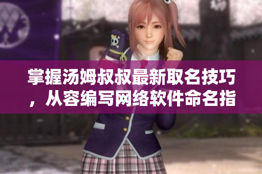 掌握汤姆叔叔最新取名技巧，从容编写网络软件命名指南