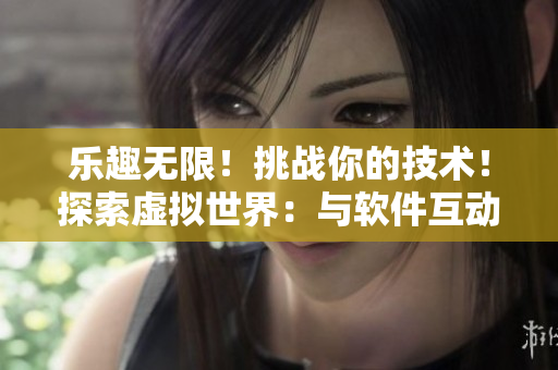 乐趣无限！挑战你的技术！探索虚拟世界：与软件互动的小熊内部位游戏