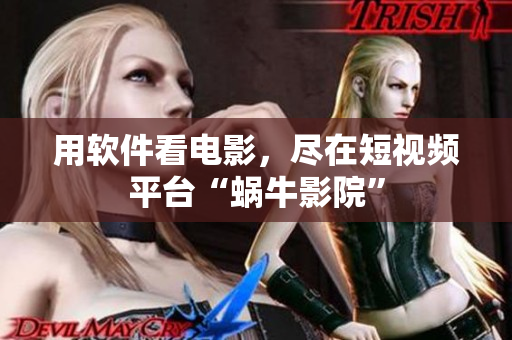 用软件看电影，尽在短视频平台“蜗牛影院”