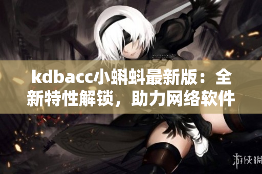 kdbacc小蝌蚪最新版：全新特性解锁，助力网络软件进阶