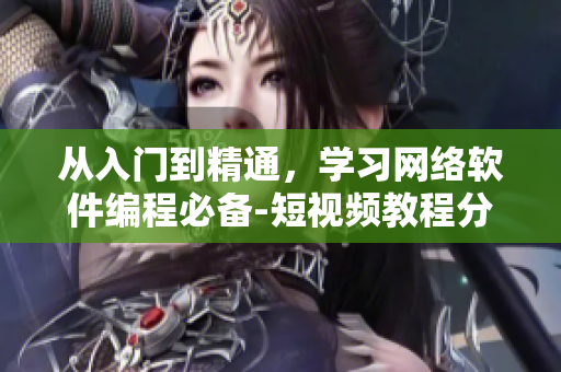 从入门到精通，学习网络软件编程必备-短视频教程分享