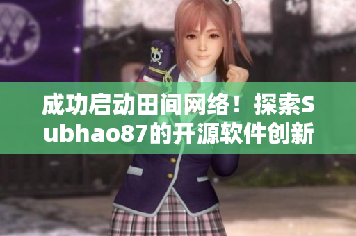成功启动田间网络！探索Subhao87的开源软件创新