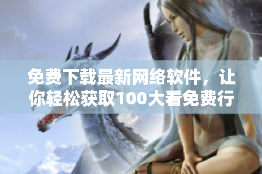 免费下载最新网络软件，让你轻松获取100大看免费行情