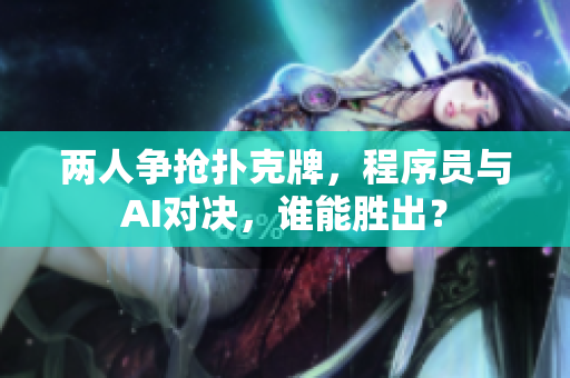 两人争抢扑克牌，程序员与AI对决，谁能胜出？