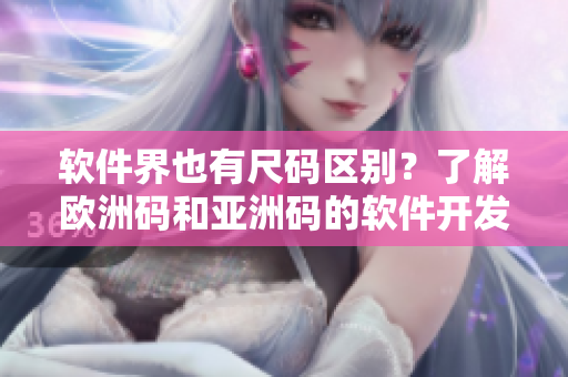 软件界也有尺码区别？了解欧洲码和亚洲码的软件开发规范