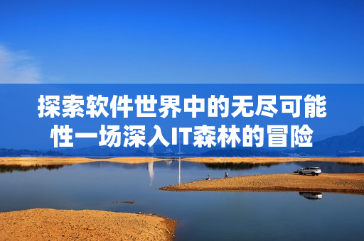 探索软件世界中的无尽可能性一场深入IT森林的冒险