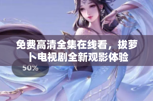 免费高清全集在线看，拔萝卜电视剧全新观影体验