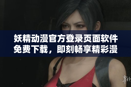 妖精动漫官方登录页面软件免费下载，即刻畅享精彩漫画！