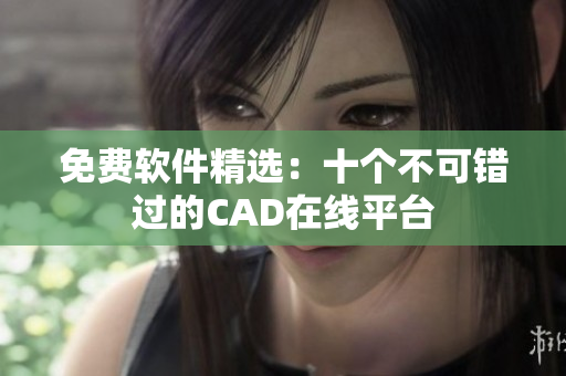 免费软件精选：十个不可错过的CAD在线平台