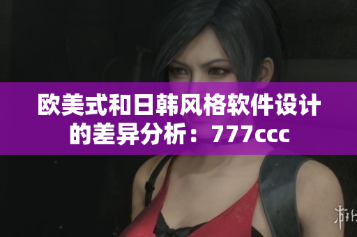 欧美式和日韩风格软件设计的差异分析：777ccc