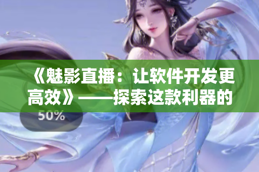 《魅影直播：让软件开发更高效》——探索这款利器的无尽魅力！