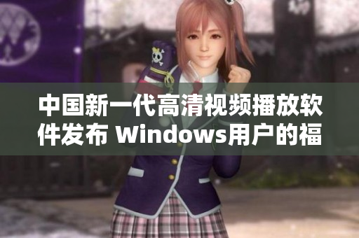 中国新一代高清视频播放软件发布 Windows用户的福音