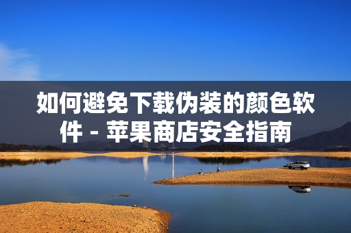 如何避免下载伪装的颜色软件 - 苹果商店安全指南