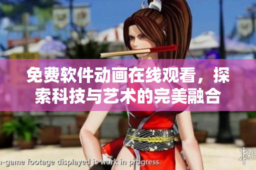免费软件动画在线观看，探索科技与艺术的完美融合