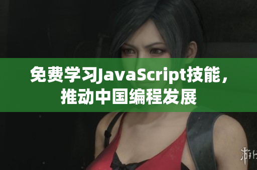 免费学习JavaScript技能，推动中国编程发展