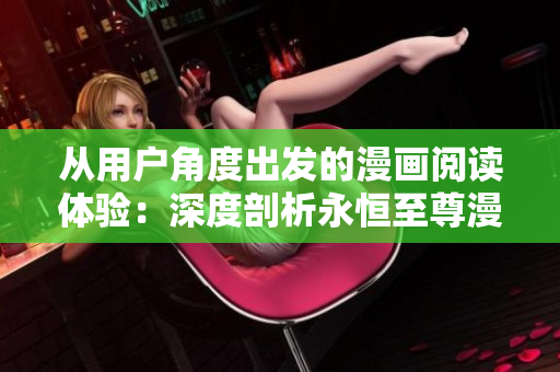 从用户角度出发的漫画阅读体验：深度剖析永恒至尊漫画下拉式6！