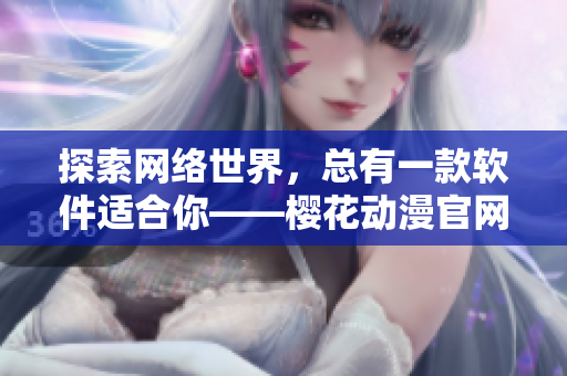 探索网络世界，总有一款软件适合你——樱花动漫官网加入软件下载频道