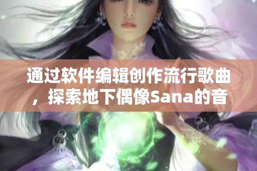 通过软件编辑创作流行歌曲，探索地下偶像Sana的音乐创作过程
