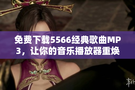 免费下载5566经典歌曲MP3，让你的音乐播放器重焕活力！