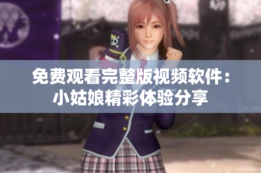 免费观看完整版视频软件：小姑娘精彩体验分享