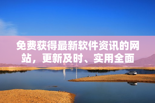 免费获得最新软件资讯的网站，更新及时、实用全面