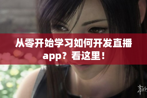 从零开始学习如何开发直播app？看这里！