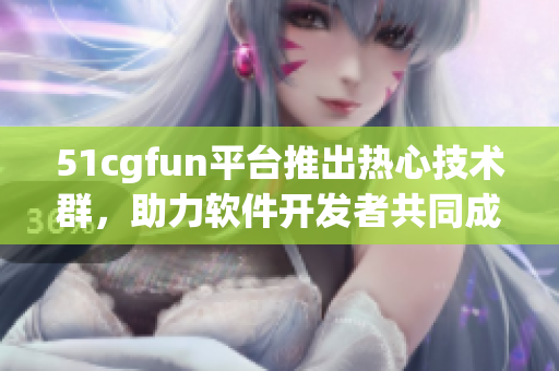 51cgfun平台推出热心技术群，助力软件开发者共同成长