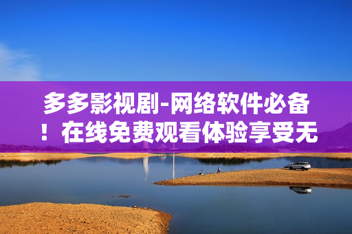 多多影视剧-网络软件必备！在线免费观看体验享受无界影视福利！