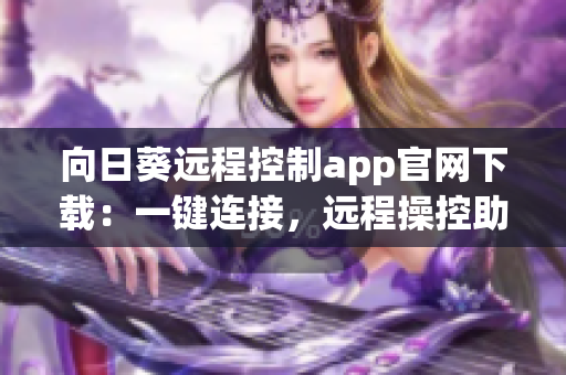 向日葵远程控制app官网下载：一键连接，远程操控助您工作高效