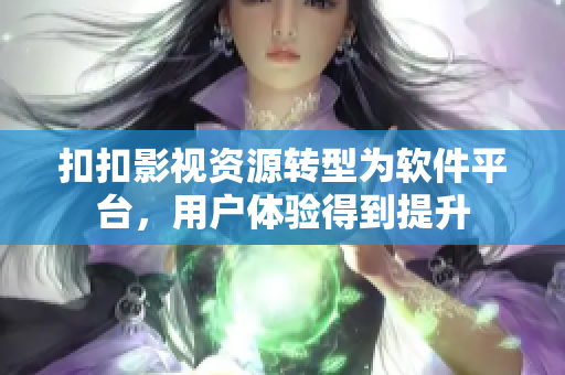扣扣影视资源转型为软件平台，用户体验得到提升