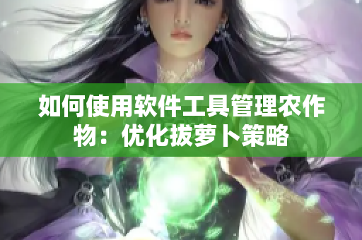 如何使用软件工具管理农作物：优化拔萝卜策略