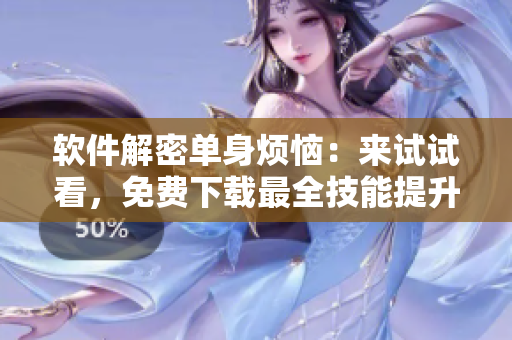 软件解密单身烦恼：来试试看，免费下载最全技能提升教程！