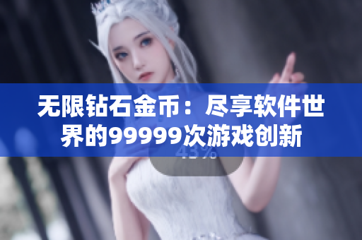无限钻石金币：尽享软件世界的99999次游戏创新