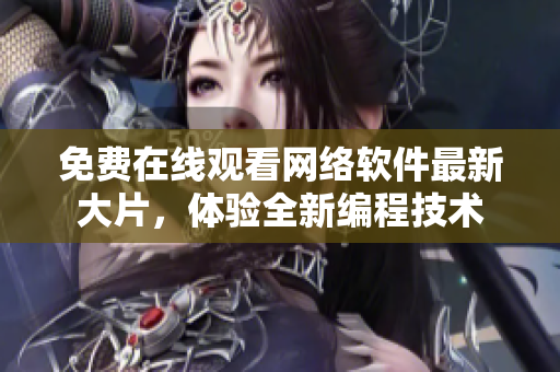 免费在线观看网络软件最新大片，体验全新编程技术