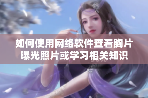 如何使用网络软件查看胸片曝光照片或学习相关知识