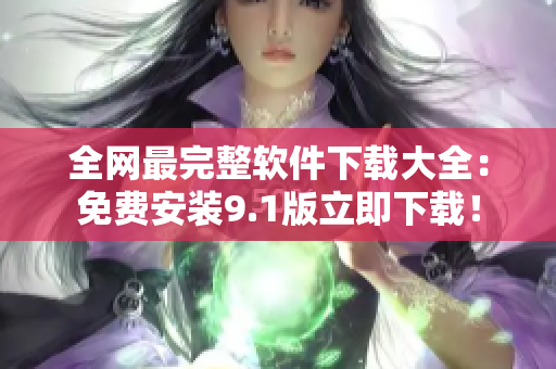 全网最完整软件下载大全：免费安装9.1版立即下载！