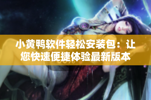 小黄鸭软件轻松安装包：让您快速便捷体验最新版本