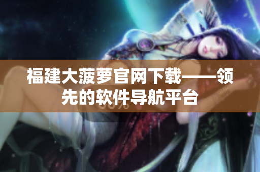 福建大菠萝官网下载——领先的软件导航平台