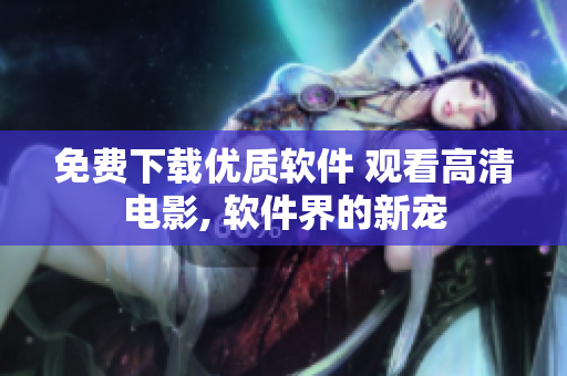 免费下载优质软件 观看高清电影, 软件界的新宠