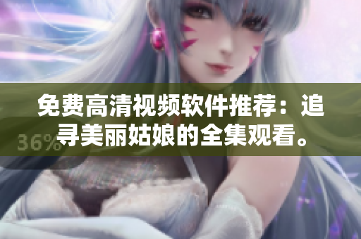 免费高清视频软件推荐：追寻美丽姑娘的全集观看。