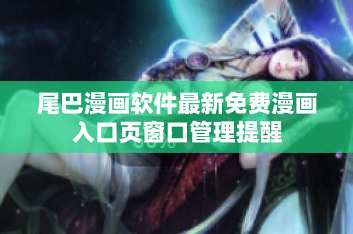 尾巴漫画软件最新免费漫画入口页窗口管理提醒