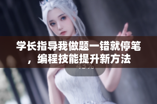 学长指导我做题一错就停笔，编程技能提升新方法