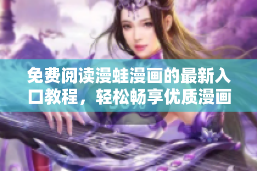 免费阅读漫蛙漫画的最新入口教程，轻松畅享优质漫画资源