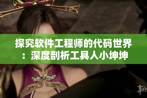 探究软件工程师的代码世界：深度剖析工具人小坤坤