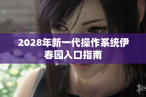 2028年新一代操作系统伊春园入口指南