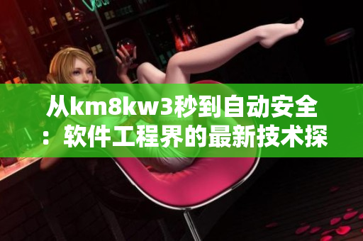 从km8kw3秒到自动安全：软件工程界的最新技术探索