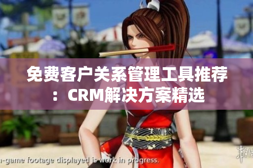 免费客户关系管理工具推荐：CRM解决方案精选