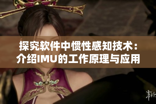 探究软件中惯性感知技术：介绍IMU的工作原理与应用